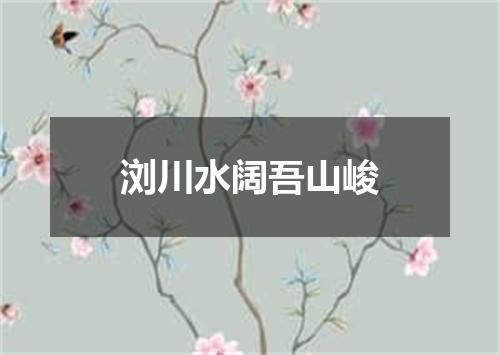 浏川水阔吾山峻