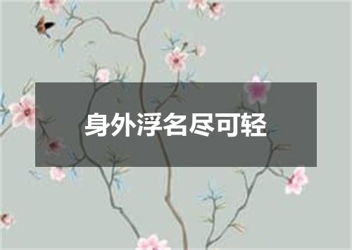 身外浮名尽可轻