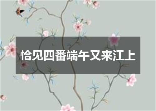 恰见四番端午又来江上