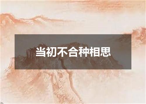 当初不合种相思
