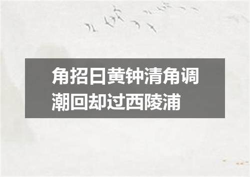 角招曰黄钟清角调潮回却过西陵浦