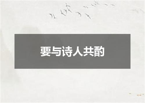 要与诗人共酌