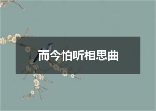 而今怕听相思曲