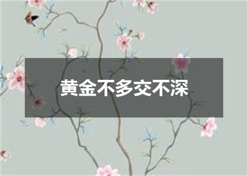 黄金不多交不深