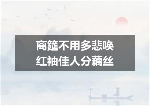 离筵不用多悲唤红袖佳人分藕丝