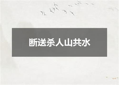 断送杀人山共水