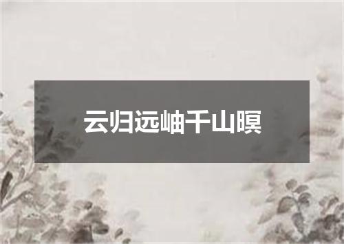 云归远岫千山暝