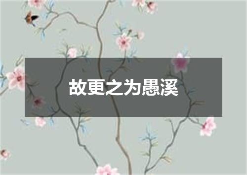故更之为愚溪
