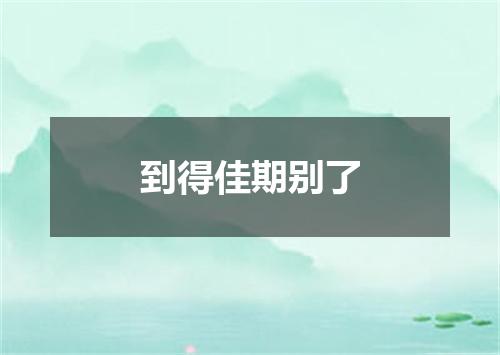 到得佳期别了