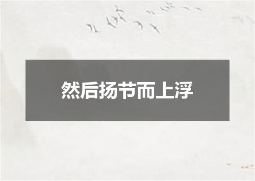 然后扬节而上浮