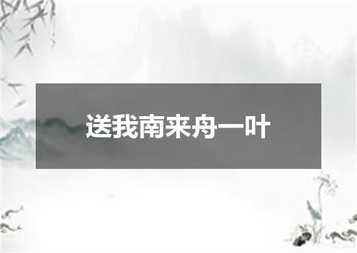 送我南来舟一叶