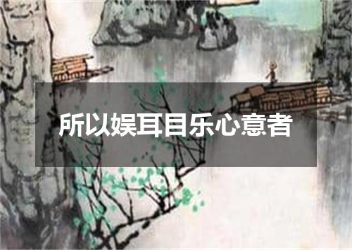 所以娱耳目乐心意者