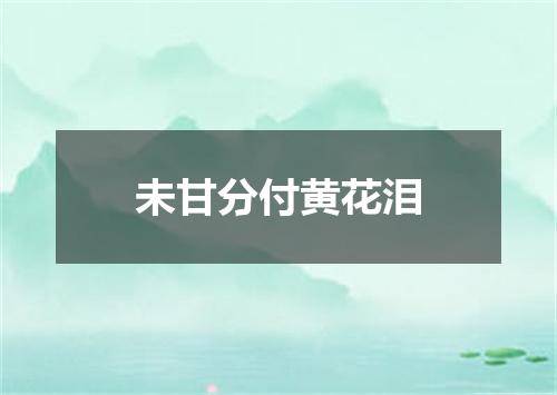 未甘分付黄花泪