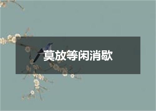 莫放等闲消歇