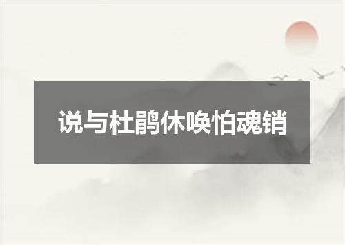 说与杜鹃休唤怕魂销