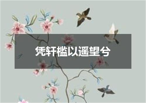 凭轩槛以遥望兮