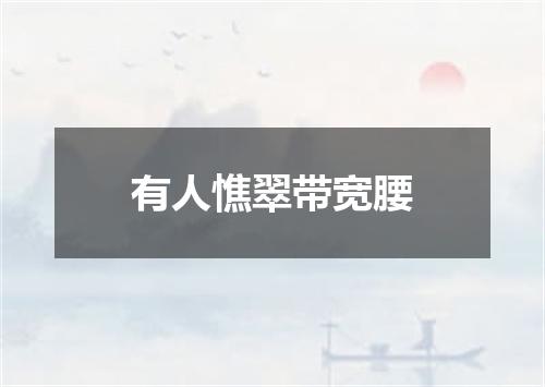 有人憔翠带宽腰