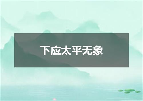 下应太平无象