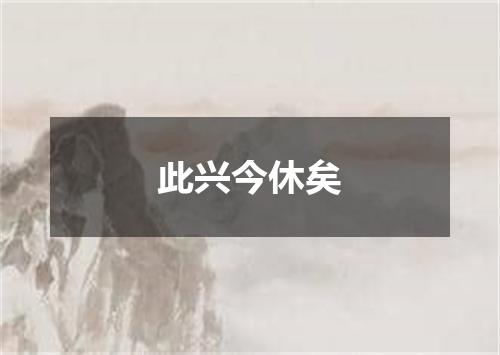 此兴今休矣