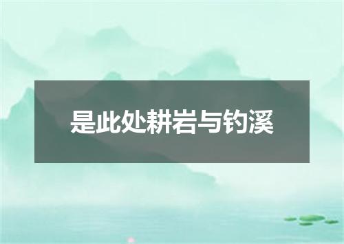 是此处耕岩与钓溪