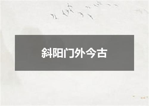 斜阳门外今古
