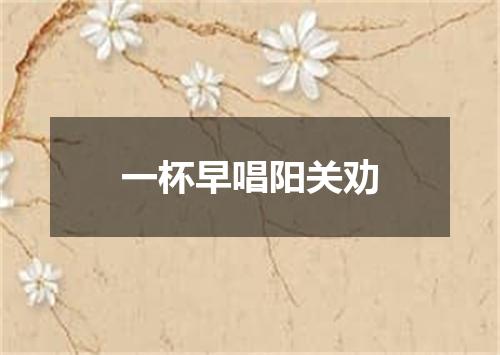 一杯早唱阳关劝