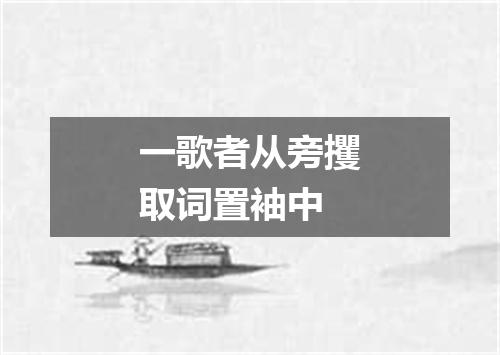 一歌者从旁攫取词置袖中