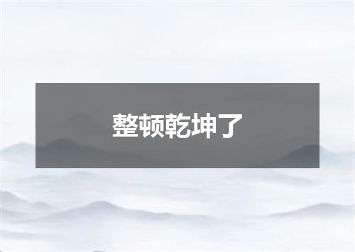 整顿乾坤了