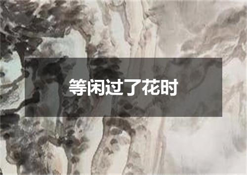 等闲过了花时