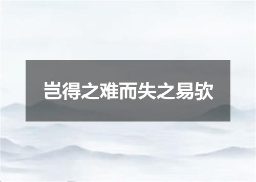 岂得之难而失之易欤
