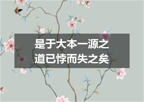 是于大本一源之道已悖而失之矣