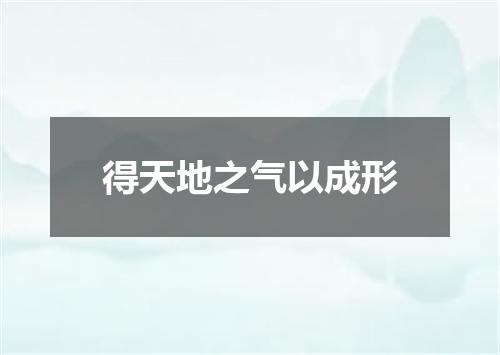 得天地之气以成形