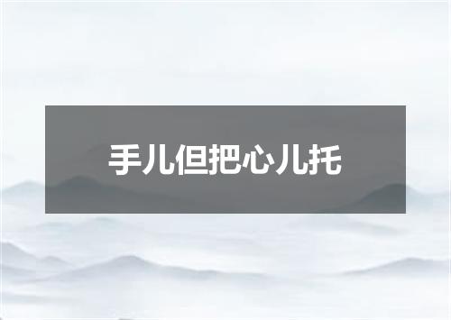 手儿但把心儿托