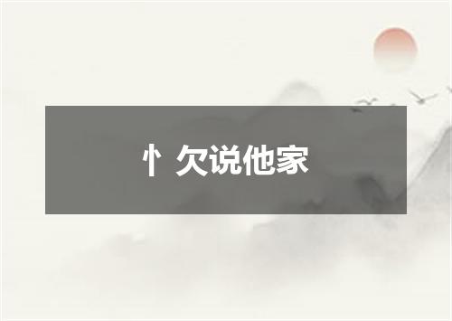 忄欠说他家