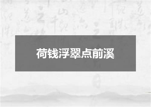 荷钱浮翠点前溪