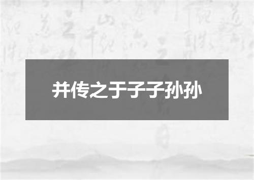 并传之于子子孙孙