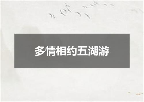 多情相约五湖游