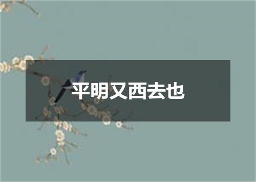 平明又西去也