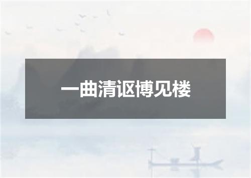 一曲清讴博见楼
