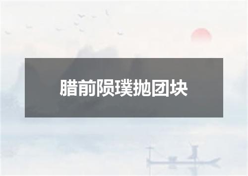 腊前陨璞抛团块