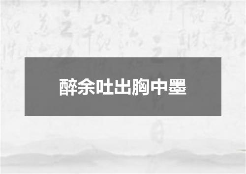 醉余吐出胸中墨