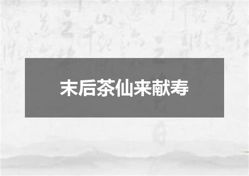 末后茶仙来献寿