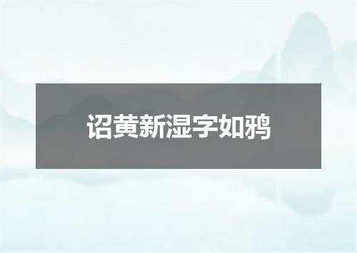 诏黄新湿字如鸦