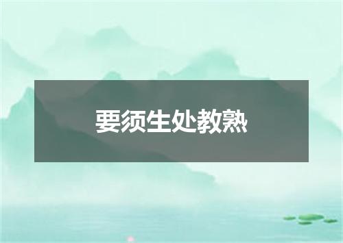 要须生处教熟