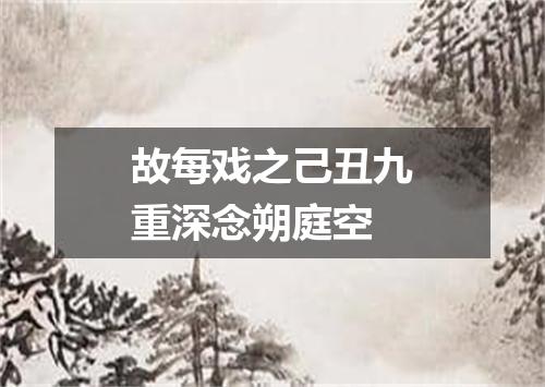 故每戏之己丑九重深念朔庭空