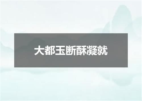 大都玉断酥凝就
