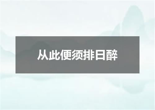 从此便须排日醉