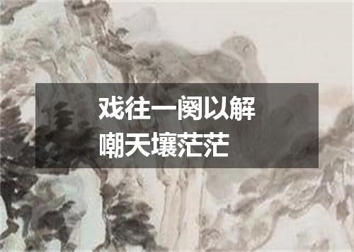 戏往一阕以解嘲天壤茫茫