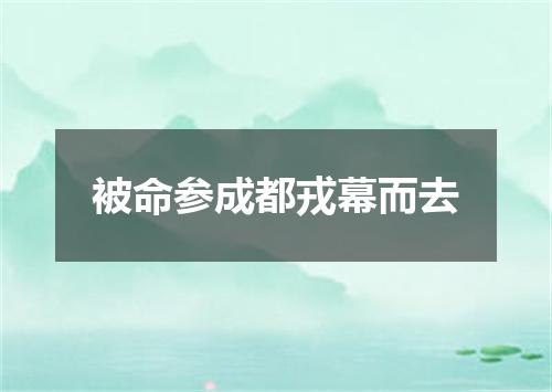 被命参成都戎幕而去