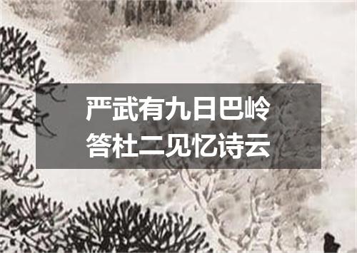 严武有九日巴岭答杜二见忆诗云
